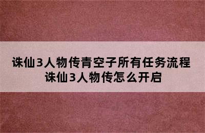 诛仙3人物传青空子所有任务流程 诛仙3人物传怎么开启